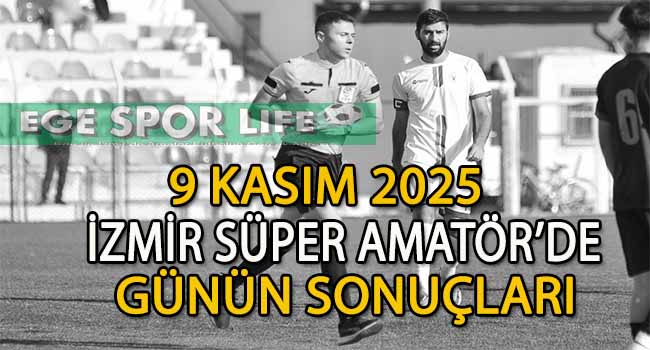 9 KASIM 2025, İZMİR SÜPER AMATÖR’DE GÜNÜN SONUÇLARI