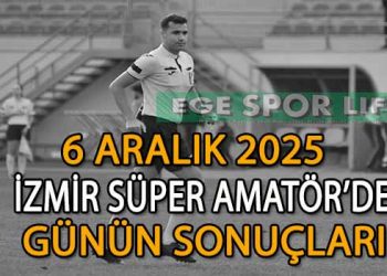 6 ARALIK 2025, İZMİR SÜPER AMATÖR’DE GÜNÜN SONUÇLARI