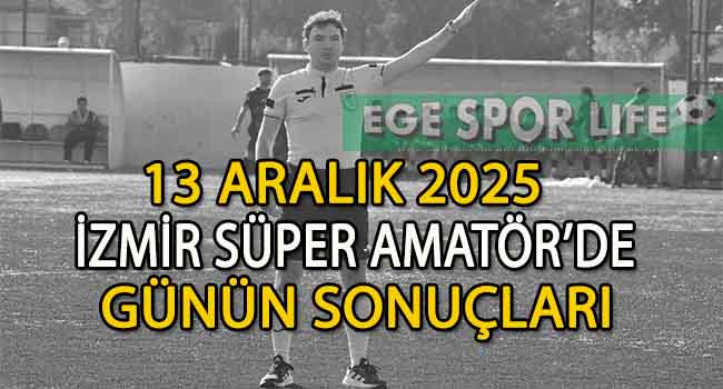 13 ARALIK 2025, İZMİR SÜPER AMATÖR’DE GÜNÜN SONUÇLARI