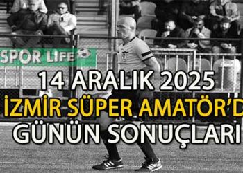 14 ARALIK 2025, İZMİR SÜPER AMATÖR’DE GÜNÜN SONUÇLARI