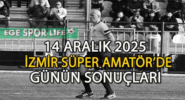 14 ARALIK 2025, İZMİR SÜPER AMATÖR’DE GÜNÜN SONUÇLARI