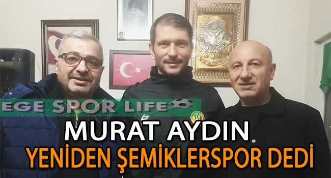 ŞEMİKLERSPOR, MURAT AYDIN’I YUVAYA DÖNDÜRDÜ