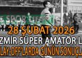28 ŞUBAT 2026, İZMİR SÜPER AMATÖR LİG PLAY-OFF’LARDA GÜNÜN SONUÇLARI