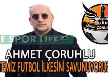 İZMİR ÇORUHLU FK BAŞKANI AHMET ÇORUHLU’DAN AÇIKLAMA