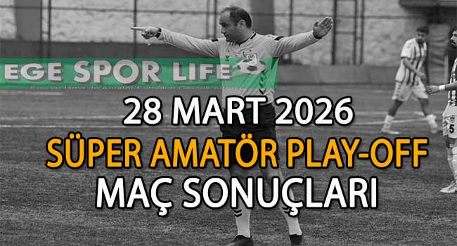 28 MART 2026, İZMİR SÜPER AMATÖR PLAY-OFF MAÇ SONUÇLARI