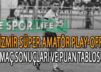 İZMİR SÜPER AMATÖR PLAY-OFF 4. HAFTA SONUNDA MAÇ SONUÇLARI VE PUAN TABLOSU