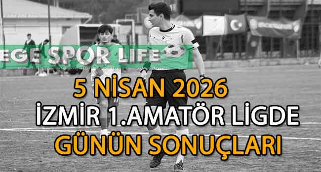 5 NİSAN 2026,İZMİR AYFER ELMASTAŞOĞLU 1.AMATÖR LİGDE GÜNÜN SONUÇLARI