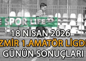 18 NİSAN 2026,İZMİR AYFER ELMASTAŞOĞLU 1.AMATÖR LİGDE GÜNÜN SONUÇLARI