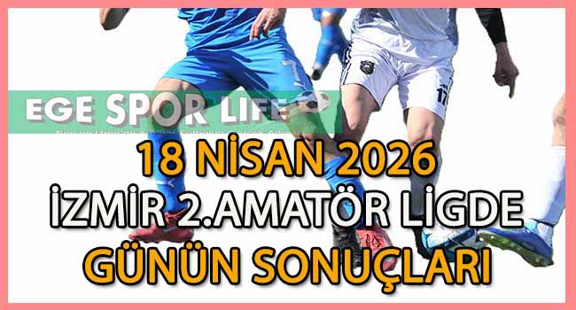 18 NİSAN 2026, İZMİR MUSTAFA KASAP 2.AMATÖR LİGDE GÜNÜN SONUÇLARI