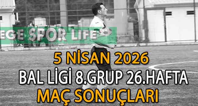5 NİSAN 2026, BAL LİGİ 8.GRUP 26.HAFTA MAÇ SONUÇLARI