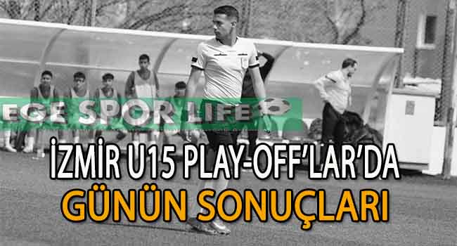 İZMİR U15 PLAY-OFF’LAR’DA GÜNÜN SONUÇLARI