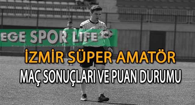 İZMİR SÜPER AMATÖR PLAY-OFF A VE B GRUBU 7.HAFTA MAÇ SONUÇLARI VE PUAN DURUMU
