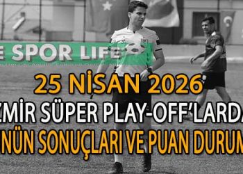 25 NİSAN 2026, İZMİR SÜPER PLAY-OFF’LARDA GÜNÜN SONUÇLARI VE PUAN DURUMU