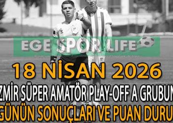 18 NİSAN 2026, İZMİR SÜPER AMATÖR PLAY-OFF A GRUBUNDA GÜNÜN SONUÇLARI VE PUAN DURUMU