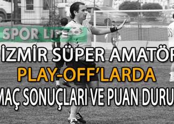 4-5 NİSAN 2026,İZMİR SÜPER AMATÖR PLAY-OFF’LARDA MAÇ SONUÇLARI VE PUAN DURUMU