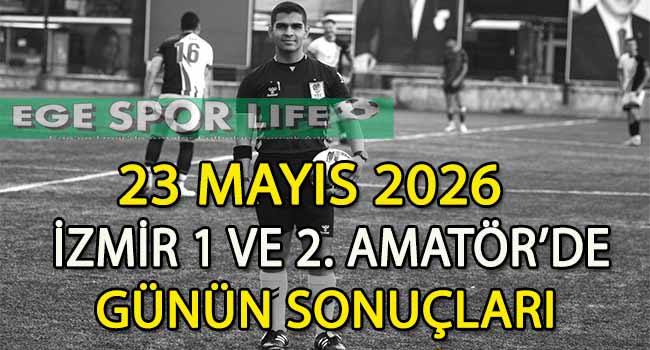 23 MAYIS 2026, İZMİR 1 VE 2. AMATÖR’DE GÜNÜN SONUÇLARI