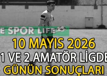 10 MAYIS 2026, 1 VE 2 AMATÖR LİGDE GÜNÜN SONUÇLARI