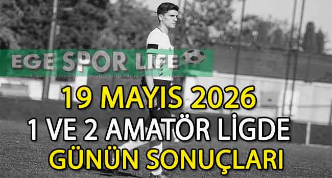 19 MAYIS 2026, 1 VE 2 AMATÖR LİGDE GÜNÜN SONUÇLARI