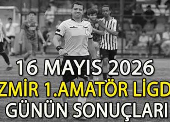 16 MAYIS 2026, İZMİR AYFER ELMASTAŞOĞLU 1.AMATÖR LİGDE GÜNÜN SONUÇLARI