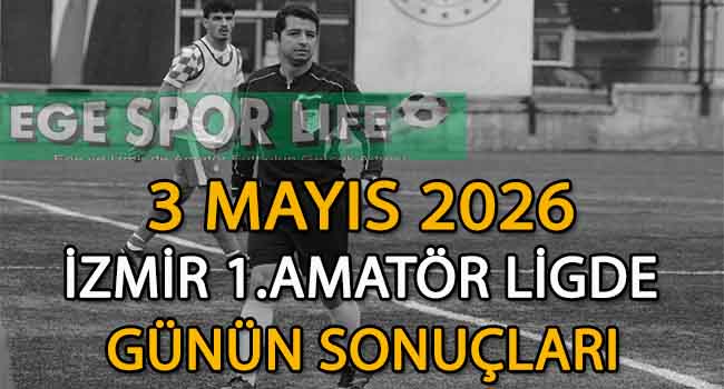 3 MAYIS 2026, İZMİR AYFER ELMASTAŞOĞLU 1.AMATÖR LİGDE GÜNÜN SONUÇLARI