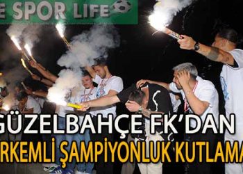 BAL LİGİNE ÇIKAN GÜZELBAHÇE FK’DAN GÖRKEMLİ ŞAMPİYONLUK KUTLAMASI