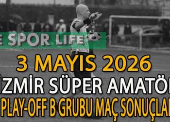 3 MAYIS 2026, İZMİR SÜPER AMATÖR PLAY-OFF B GRUBU MAÇ SONUÇLARI