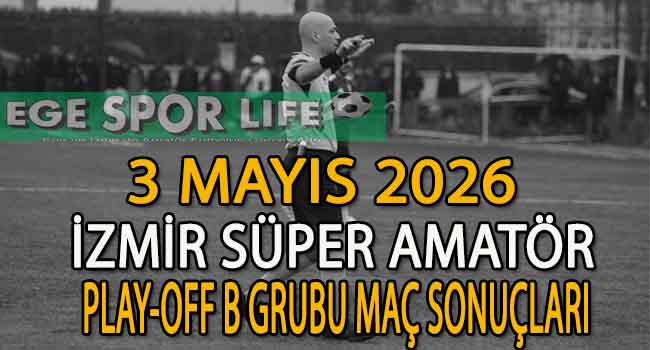 3 MAYIS 2026, İZMİR SÜPER AMATÖR PLAY-OFF B GRUBU MAÇ SONUÇLARI