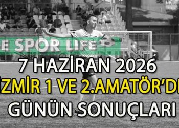 7 HAZİRAN 2026, İZMİR 1 VE 2.AMATÖR’DE GÜNÜN SONUÇLARI