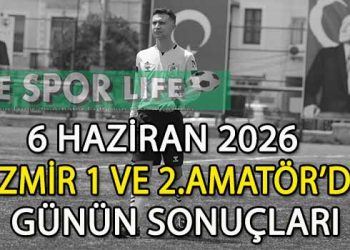 6 HAZİRAN 2026, İZMİR 1 VE 2.AMATÖR’DE GÜNÜN SONUÇLARI