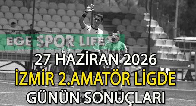 27 HAZİRAN 2026, İZMİR MUSTAFA KASAP 2.AMATÖR LİGDE GÜNÜN SONUÇLARI