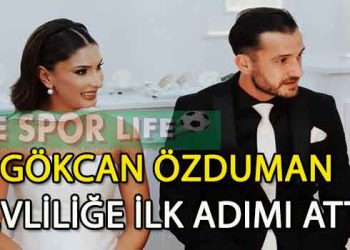 GÖKCAN ÖZDUMAN, EVLİLİĞE İLK ADIMI ATTI