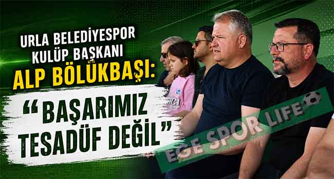 URLA BELEDİYESPOR KULÜP BAŞKANI ALP BÖLÜKBAŞI: “BAŞARIMIZ TESADÜF DEĞİL”