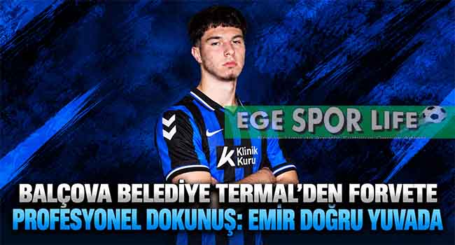 BALÇOVA BELEDİYE TERMAL’DEN FORVETE PROFESYONEL DOKUNUŞ: EMİR DOĞRU YUVADA