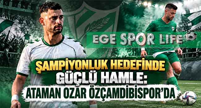ŞAMPİYONLUK HEDEFİNDE GÜÇLÜ HAMLE: ATAMAN OZAR ÖZÇAMDİBİSPOR’DA