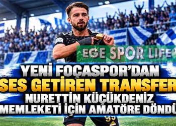 YENİ FOÇASPOR’DAN SES GETİREN TRANSFER: NURETTİN KÜÇÜKDENİZ MEMLEKETİ İÇİN AMATÖRE DÖNDÜ