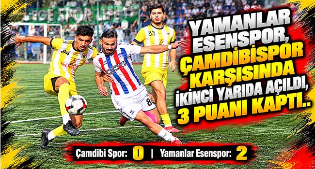YAMANLAR ESENSPOR, ÇAMDİBİSPOR KARŞISINDA İKİNCİ YARIDA AÇILDI, 3 PUANI KAPTI
