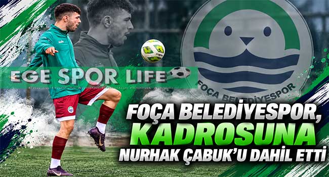 FOÇA BELEDİYESPOR, KADROSUNA NURHAK ÇABUK’U DAHİL ETTİ