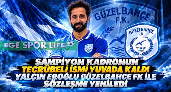 ŞAMPİYON KADRONUN TECRÜBELİ İSMİ YUVADA KALDI. YALÇIN EROĞLU GÜZELBAHÇE FK İLE SÖZLEŞME YENİLEDİ