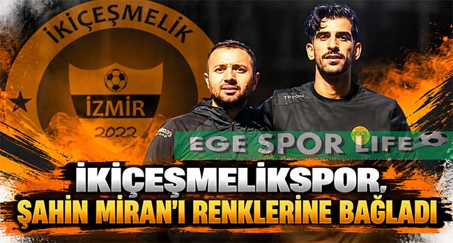 İKİÇEŞMELİKSPOR, ŞAHİN MİRAN’I RENKLERİNE BAĞLADI