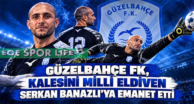 GÜZELBAHÇE FK, KALESİNİ MİLLİ ELDİVEN SERKAN BANAZLI’YA EMANET ETTİ
