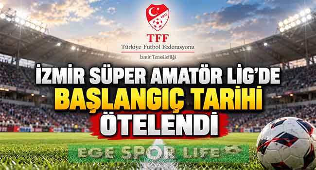 İZMİR SÜPER AMATÖR LİG’DE BAŞLANGIÇ TARİHİ ÖTELENDİ
