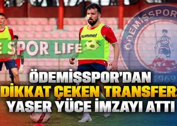 ÖDEMİŞSPOR’DAN DİKKAT ÇEKEN TRANSFER: YASER YÜCE İMZAYI ATTI