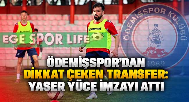 ÖDEMİŞSPOR’DAN DİKKAT ÇEKEN TRANSFER: YASER YÜCE İMZAYI ATTI