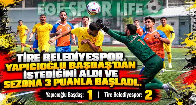 TİRE BELEDİYESPOR, YAPICIOĞLU BAŞDAŞ’DAN İSTEDİĞİNİ ALDI VE SEZONA 3 PUANLA BAŞLADI